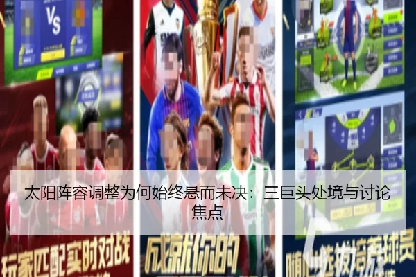 太阳阵容调整为何始终悬而未决：三巨头处境与讨论焦点